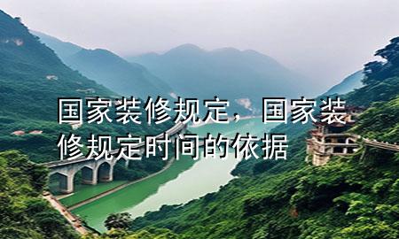 國(guó)家裝修規(guī)定，國(guó)家裝修規(guī)定時(shí)間的依據(jù)