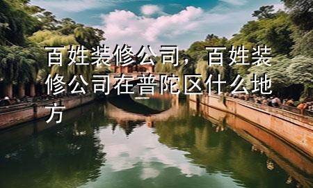 百姓裝修公司，百姓裝修公司在普陀區(qū)什么地方