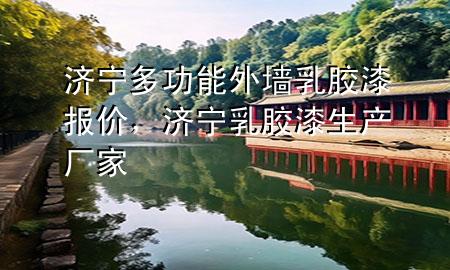 濟(jì)寧多功能外墻乳膠漆報(bào)價(jià)，濟(jì)寧乳膠漆生產(chǎn)廠家