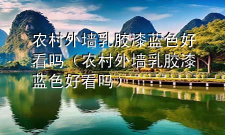 農(nóng)村外墻乳膠漆藍色好看嗎（農(nóng)村外墻乳膠漆藍色好看嗎）