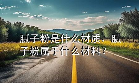 膩?zhàn)臃凼鞘裁床馁|(zhì)，膩?zhàn)臃蹖儆谑裁床牧希?>
             </div>
             <!--文章無圖的情況下插入一張圖片end-->
              
      <p>大家好，今天小編關(guān)注到一個比較有意思的話題，就是關(guān)于膩?zhàn)臃凼鞘裁床馁|(zhì)的問題，于是小編就整理了1個相關(guān)介紹膩?zhàn)臃凼鞘裁床馁|(zhì)的解答，讓我們一起看看吧。</p><ol type=