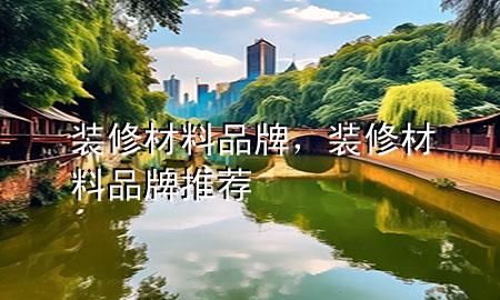 裝修材料品牌，裝修材料品牌推薦