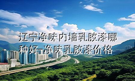 遼寧凈味內(nèi)墻乳膠漆哪種好-凈味乳膠漆價格