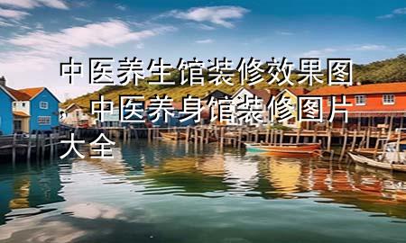 中醫(yī)養(yǎng)生館裝修效果圖，中醫(yī)養(yǎng)身館裝修圖片大全