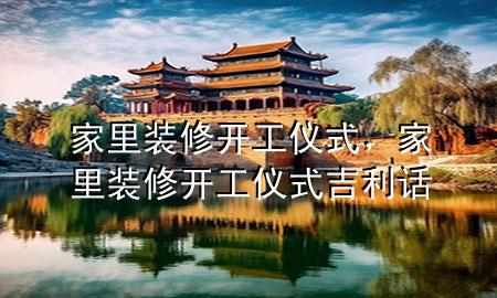 家里裝修開工儀式，家里裝修開工儀式吉利話