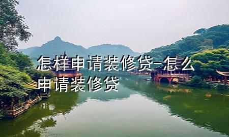怎樣申請裝修貸-怎么申請裝修貸