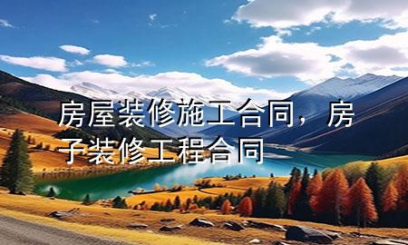 房屋裝修施工合同，房子裝修工程合同