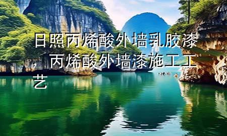 日照丙烯酸外墻乳膠漆，丙烯酸外墻漆施工工藝