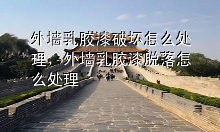 外墻乳膠漆破壞怎么處理，外墻乳膠漆脫落怎么處理