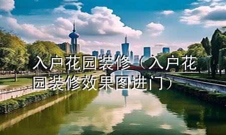 入戶花園 裝修（入戶花園裝修效果圖 進(jìn)門）