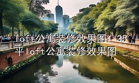 loft公寓裝修效果圖，35平loft公寓裝修效果圖