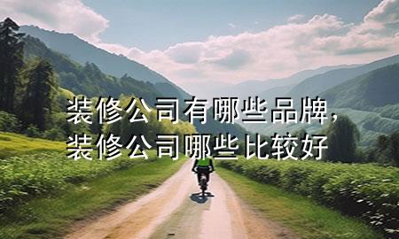 裝修公司有哪些品牌，裝修公司哪些比較好