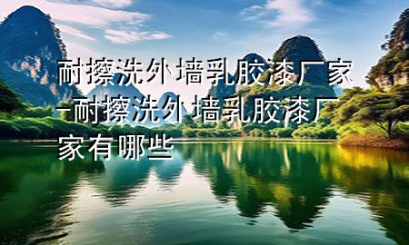 耐擦洗外墻乳膠漆廠(chǎng)家-耐擦洗外墻乳膠漆廠(chǎng)家有哪些