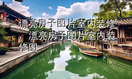 漂亮房子圖片室內裝修，漂亮房子圖片室內裝修圖