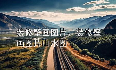 裝修壁畫圖片，裝修壁畫圖片 山水圖