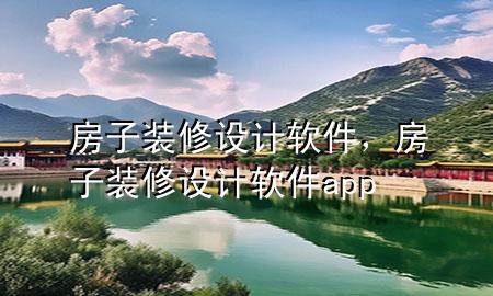 房子裝修設(shè)計(jì)軟件，房子裝修設(shè)計(jì)軟件app