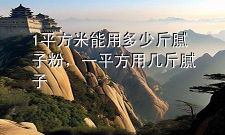 1平方米能用多少斤膩?zhàn)臃?，一平方用幾斤膩?zhàn)?>
             </div>
             <!--文章無(wú)圖的情況下插入一張圖片end-->
              
      <p>本篇文章給大家談?wù)?平方米能用多少斤膩?zhàn)臃?，以及一平方用幾斤膩?zhàn)訉?duì)應(yīng)的知識(shí)點(diǎn)，希望對(duì)各位有所幫助，不要忘了收***本站喔。
今天給各位分享1平方米能用多少斤膩?zhàn)臃鄣闹R(shí)，其中也會(huì)對(duì)一平方用幾斤膩?zhàn)舆M(jìn)行解釋?zhuān)绻芘銮山鉀Q***現(xiàn)在面臨的問(wèn)題，別忘了關(guān)注本站，現(xiàn)在開(kāi)始吧！</p><ol type=