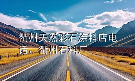 衢州天然彩石涂料店電話，衢州石料廠