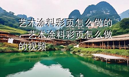 藝術(shù)涂料彩頁怎么做的，藝術(shù)涂料彩頁怎么做的視頻