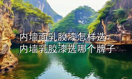 內(nèi)墻面乳膠漆怎樣選，內(nèi)墻乳膠漆選哪個(gè)牌子