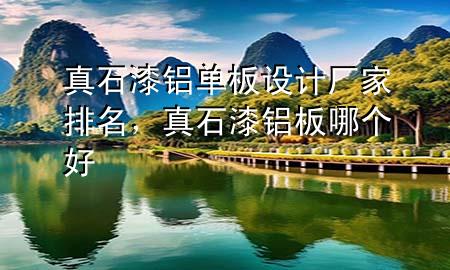 真石漆鋁單板設(shè)計(jì)廠家排名，真石漆 鋁板哪個(gè)好