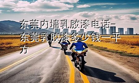 東莞內(nèi)墻乳膠漆電話-東莞乳膠漆多少錢一平方