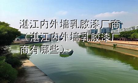 湛江內外墻乳膠漆廠商（湛江內外墻乳膠漆廠商有哪些）