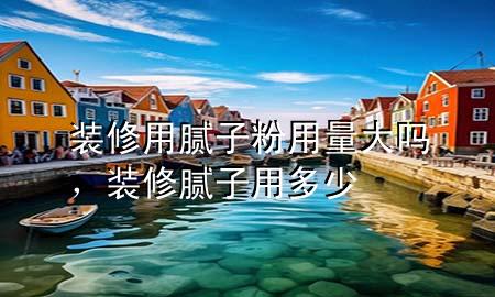 裝修用膩?zhàn)臃塾昧看髥?，裝修膩?zhàn)佑枚嗌?>
             </div>
             <!--文章無(wú)圖的情況下插入一張圖片end-->
              
      <p>大家好，今天小編關(guān)注到一個(gè)比較有意思的話題，就是關(guān)于裝修用膩?zhàn)臃塾昧看髥岬膯?wèn)題，于是小編就整理了1個(gè)相關(guān)介紹裝修用膩?zhàn)臃塾昧看髥岬慕獯?，讓我們一起看看吧?/p><ol type=