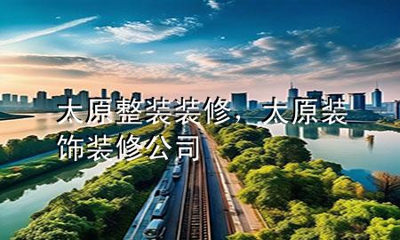 太原整裝裝修，太原裝飾裝修公司