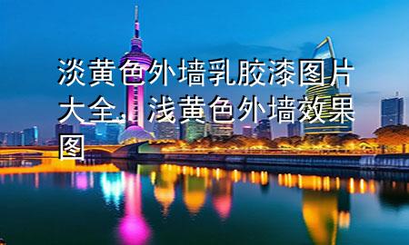 淡黃色外墻乳膠漆圖片大全，淺黃色外墻效果圖