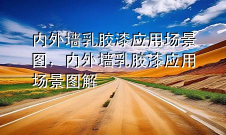 內(nèi)外墻乳膠漆應(yīng)用場景圖，內(nèi)外墻乳膠漆應(yīng)用場景圖解