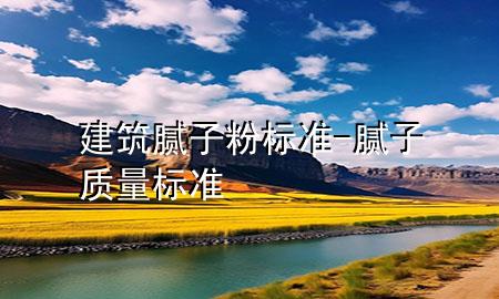 建筑膩?zhàn)臃蹣?biāo)準(zhǔn)-膩?zhàn)淤|(zhì)量標(biāo)準(zhǔn)