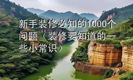 新手裝修必知的1000個(gè)問題（裝修要知道的一些小常識）