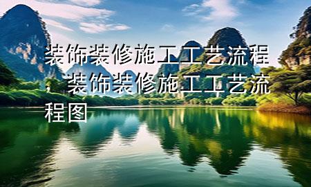 裝飾裝修施工工藝流程，裝飾裝修施工工藝流程圖