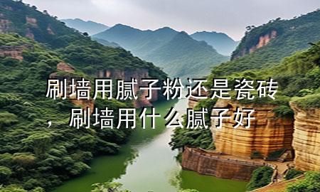 刷墻用膩?zhàn)臃圻€是瓷磚，刷墻用什么膩?zhàn)雍?>
             </div>
             <!--文章無(wú)圖的情況下插入一張圖片end-->
              
      <p>本篇文章給大家談?wù)勊τ媚佔(zhàn)臃圻€是瓷磚，以及刷墻用什么膩?zhàn)雍脤?duì)應(yīng)的知識(shí)點(diǎn)，希望對(duì)各位有所幫助，不要忘了收***本站喔。
今天給各位分享刷墻用膩?zhàn)臃圻€是瓷磚的知識(shí)，其中也會(huì)對(duì)刷墻用什么膩?zhàn)雍眠M(jìn)行解釋，如果能碰巧解決***現(xiàn)在面臨的問(wèn)題，別忘了關(guān)注本站，現(xiàn)在開(kāi)始吧！</p><ol type=