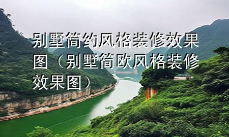 別墅簡約風(fēng)格裝修效果圖（別墅簡歐風(fēng)格裝修效果圖）