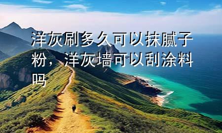 洋灰刷多久可以抹膩?zhàn)臃?，洋灰墻可以刮涂料?>
             </div>
             <!--文章無圖的情況下插入一張圖片end-->
              
      <p>本篇文章給大家談?wù)勓蠡宜⒍嗑每梢阅佔(zhàn)臃郏约把蠡覊梢怨瓮苛蠁釋?yīng)的知識點(diǎn)，希望對各位有所幫助，不要忘了收***本站喔。
今天給各位分享洋灰刷多久可以抹膩?zhàn)臃鄣闹R，其中也會對洋灰墻可以刮涂料嗎進(jìn)行解釋，如果能碰巧解決***現(xiàn)在面臨的問題，別忘了關(guān)注本站，現(xiàn)在開始吧！</p><ol type=