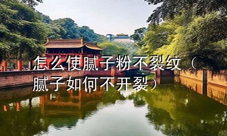 怎么使膩子粉不裂紋（膩子如何不開裂）