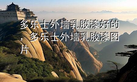 多樂(lè)士外墻乳膠漆好的，多樂(lè)士外墻乳膠漆圖片