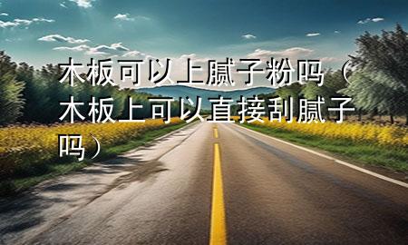 木板可以上膩?zhàn)臃蹎幔景迳峡梢灾苯庸文佔(zhàn)訂幔?>
             </div>
             <!--文章無圖的情況下插入一張圖片end-->
              
      <p>本篇文章給大家談?wù)勀景蹇梢陨夏佔(zhàn)臃蹎幔约澳景迳峡梢灾苯庸文佔(zhàn)訂釋?duì)應(yīng)的知識(shí)點(diǎn)，希望對(duì)各位有所幫助，不要忘了收***本站喔。
今天給各位分享木板可以上膩?zhàn)臃蹎岬闹R(shí)，其中也會(huì)對(duì)木板上可以直接刮膩?zhàn)訂徇M(jìn)行解釋，如果能碰巧解決***現(xiàn)在面臨的問題，別忘了關(guān)注本站，現(xiàn)在開始吧！</p><ol type=
