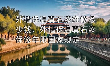 外墻保溫真石漆維修多少錢，外墻保溫真石漆保修年限國家規(guī)定