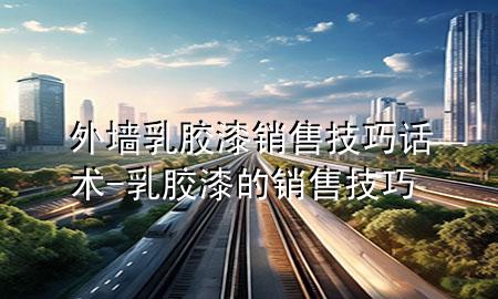 外墻乳膠漆銷售技巧話術(shù)-乳膠漆的銷售技巧