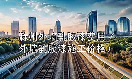 滁州外墻乳膠漆費用（外墻乳膠漆施工價格）