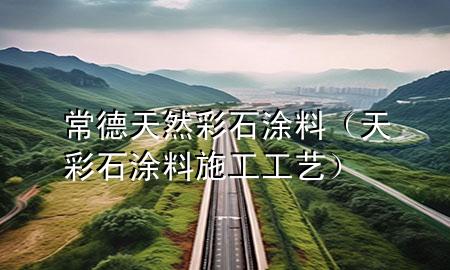 常德天然彩石涂料（天彩石涂料施工工藝）