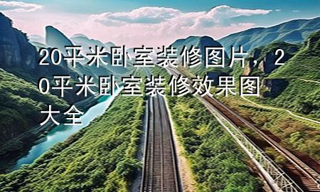 20平米臥室裝修圖片，20平米臥室裝修效果圖大全