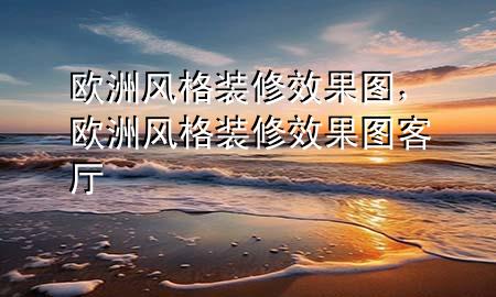 歐洲風(fēng)格裝修效果圖，歐洲風(fēng)格裝修效果圖 客廳