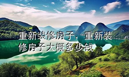 重新裝修房子，重新裝修房子大概多少錢