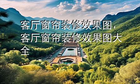 客廳窗簾裝修效果圖，客廳窗簾裝修效果圖大全
