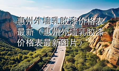 惠州外墻乳膠漆價(jià)格表最新（惠州外墻乳膠漆價(jià)格表最新圖片）