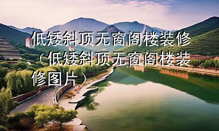 低矮斜頂無(wú)窗閣樓裝修（低矮斜頂無(wú)窗閣樓裝修圖片）
